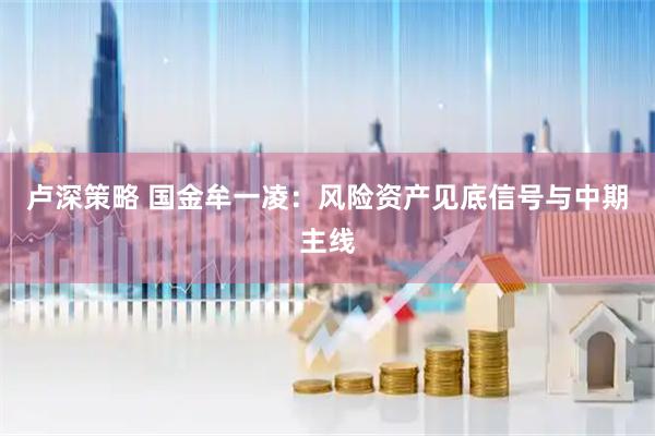 卢深策略 国金牟一凌：风险资产见底信号与中期主线