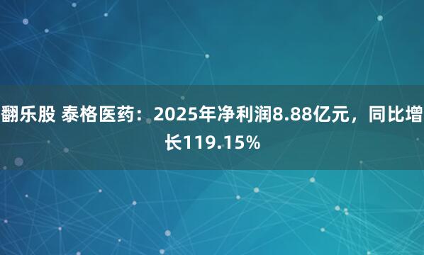 翻乐股 泰格医药：2025年净利润8.88亿元，同比增长119.15%