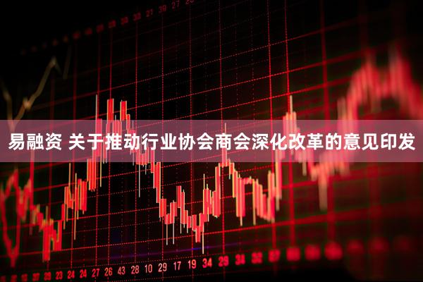 易融资 关于推动行业协会商会深化改革的意见印发